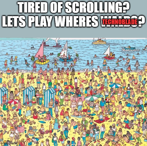 How about a game of where's Technoblade? | TECHNOBLADE; TIRED OF SCROLLING?
LETS PLAY WHERES WALDO? | image tagged in where's waldo,technoblade,game,fun | made w/ Imgflip meme maker