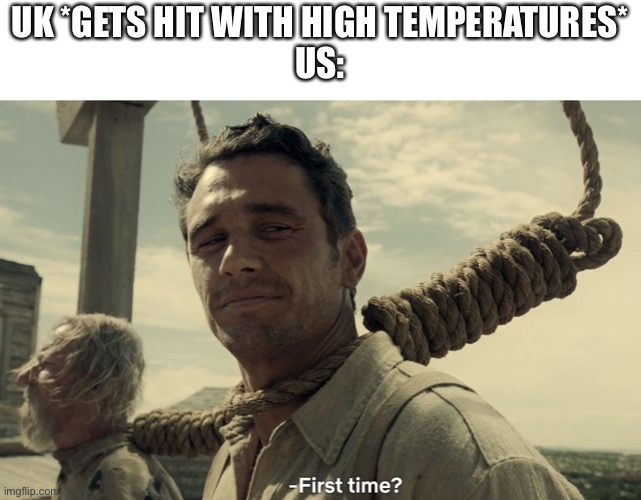 first time |  UK *GETS HIT WITH HIGH TEMPERATURES*
US: | image tagged in first time | made w/ Imgflip meme maker