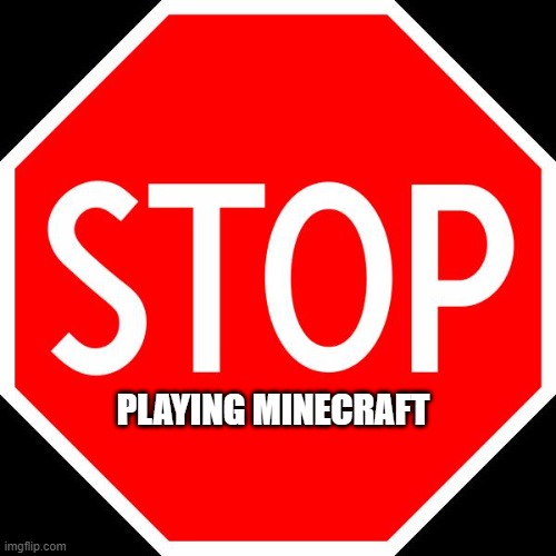 stop sign | PLAYING MINECRAFT | image tagged in stop sign,memes,president_joe_biden | made w/ Imgflip meme maker