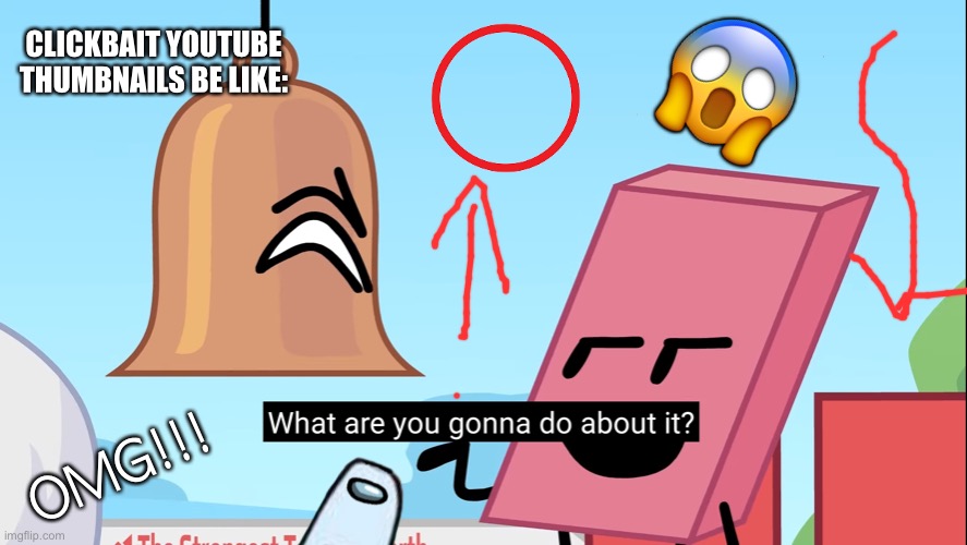 Clickbait YouTube thumbnails be like | 😱; CLICKBAIT YOUTUBE THUMBNAILS BE LIKE:; OMG!!! | image tagged in what are you gonna do about it | made w/ Imgflip meme maker