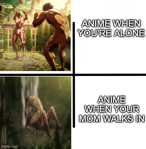It's not what you think of...mom. | ANIME WHEN YOU'RE ALONE; ANIME WHEN YOUR MOM WALKS IN | image tagged in blank starter pack,anime meme,caught,sus,attack on titan | made w/ Imgflip meme maker