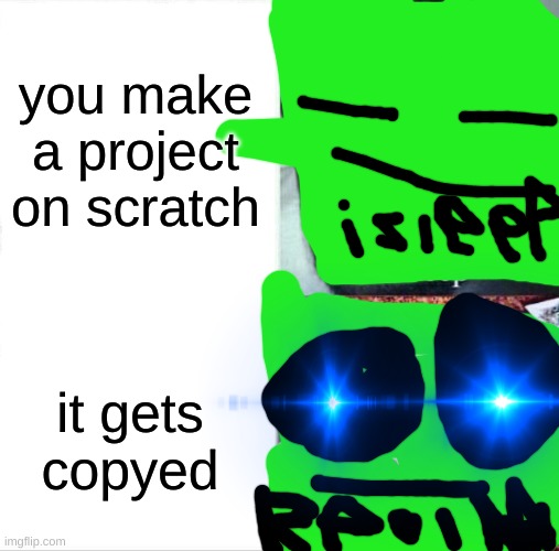 scratch meme | you make a project on scratch; it gets copyed | image tagged in funny | made w/ Imgflip meme maker