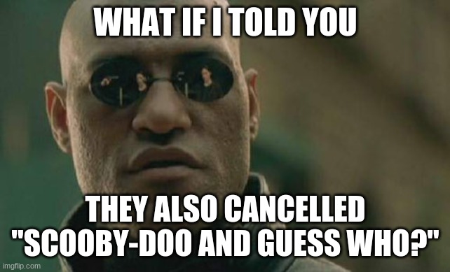 Matrix Morpheus Meme | WHAT IF I TOLD YOU THEY ALSO CANCELLED "SCOOBY-DOO AND GUESS WHO?" | image tagged in memes,matrix morpheus | made w/ Imgflip meme maker