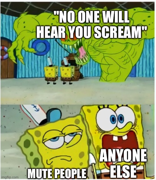 SpongeBob SquarePants scared but also not scared | "NO ONE WILL HEAR YOU SCREAM" MUTE PEOPLE ANYONE ELSE | image tagged in spongebob squarepants scared but also not scared | made w/ Imgflip meme maker