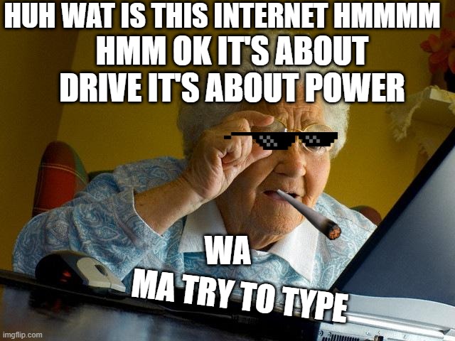 gg | HUH WAT IS THIS INTERNET HMMMM; HMM OK IT'S ABOUT DRIVE IT'S ABOUT POWER; WA; MA TRY TO TYPE | image tagged in memes,grandma finds the internet | made w/ Imgflip meme maker