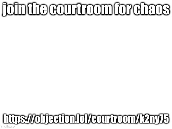 [insert creative title here] | join the courtroom for chaos; https://objection.lol/courtroom/k2ny75 | image tagged in blank white template | made w/ Imgflip meme maker