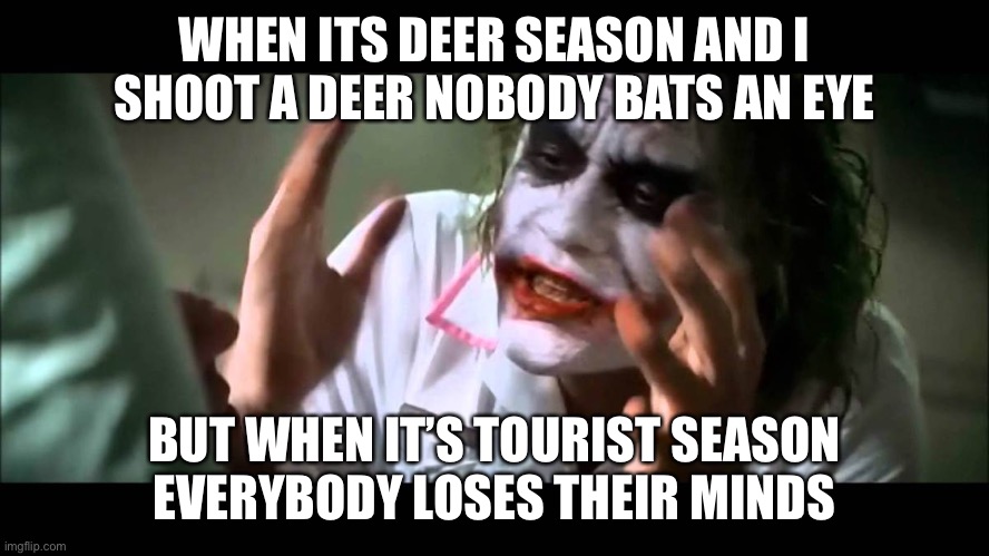 Joker nobody bats an eye | WHEN ITS DEER SEASON AND I SHOOT A DEER NOBODY BATS AN EYE; BUT WHEN IT’S TOURIST SEASON EVERYBODY LOSES THEIR MINDS | image tagged in joker nobody bats an eye | made w/ Imgflip meme maker