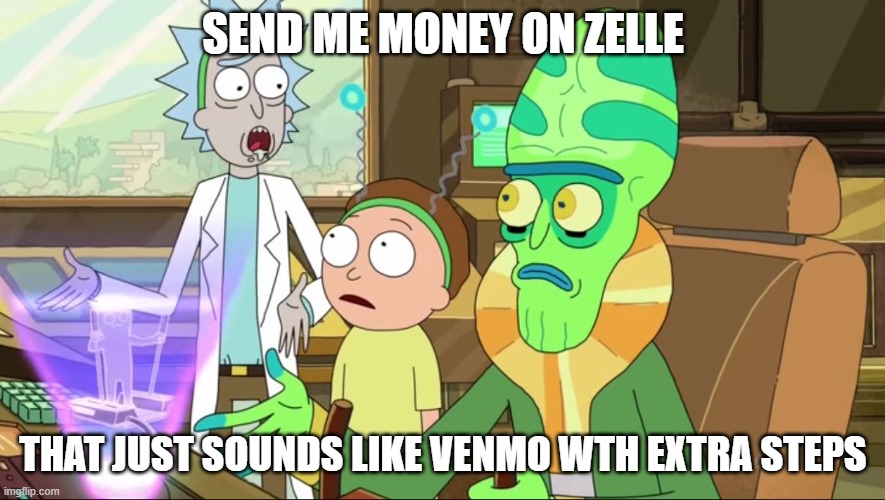 rick and morty-extra steps | SEND ME MONEY ON ZELLE; THAT JUST SOUNDS LIKE VENMO WTH EXTRA STEPS | image tagged in rick and morty-extra steps | made w/ Imgflip meme maker