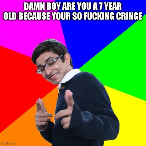 Subtle Pickup Liner Meme | DAMN BOY ARE YOU A 7 YEAR OLD BECAUSE YOUR SO FUCKING CRINGE | image tagged in memes,subtle pickup liner | made w/ Imgflip meme maker