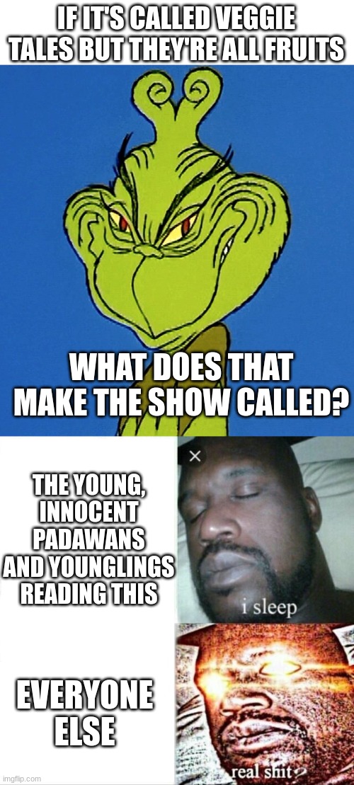 IF IT'S CALLED VEGGIE TALES BUT THEY'RE ALL FRUITS WHAT DOES THAT MAKE THE SHOW CALLED? THE YOUNG, INNOCENT PADAWANS AND YOUNGLINGS READING  | image tagged in grinch smile,memes,sleeping shaq | made w/ Imgflip meme maker