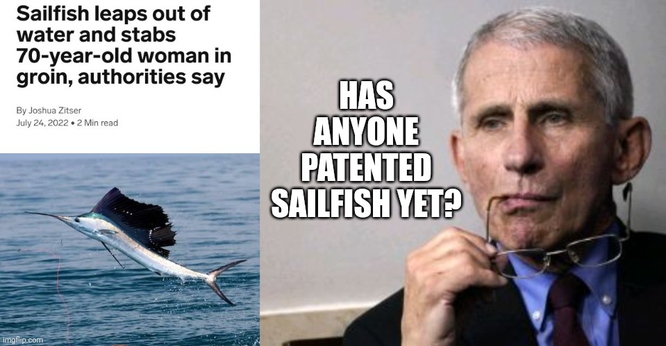 Dr. Fauci Considers Patenting Sailfish To Administer Vaccines To Anti-vaxxers | HAS ANYONE PATENTED SAILFISH YET? | image tagged in dr fauci,covid,vaccines,antivax | made w/ Imgflip meme maker