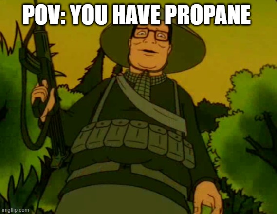 Vietnam Hank | POV: YOU HAVE PROPANE | image tagged in vietnam hank | made w/ Imgflip meme maker