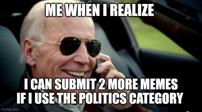 Biden sunglasses phone | ME WHEN I REALIZE; I CAN SUBMIT 2 MORE MEMES IF I USE THE POLITICS CATEGORY | image tagged in biden sunglasses phone | made w/ Imgflip meme maker