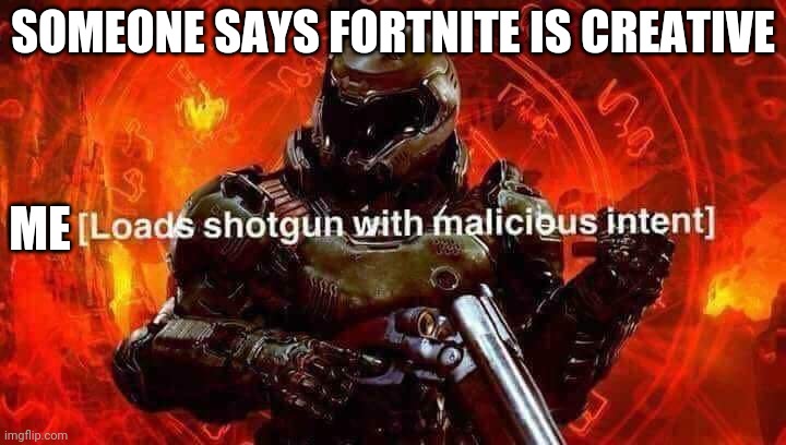 Prove me wrong | SOMEONE SAYS FORTNITE IS CREATIVE; ME | image tagged in loads shotgun with malicious intent | made w/ Imgflip meme maker