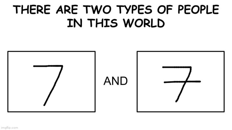 seven | image tagged in there are two types of people in this world | made w/ Imgflip meme maker