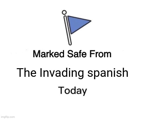 Texas things | The Invading spanish | image tagged in memes,marked safe from | made w/ Imgflip meme maker