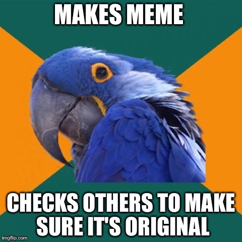 Paranoid Parrot | MAKES MEME  CHECKS OTHERS TO MAKE SURE IT'S ORIGINAL | image tagged in memes,paranoid parrot | made w/ Imgflip meme maker