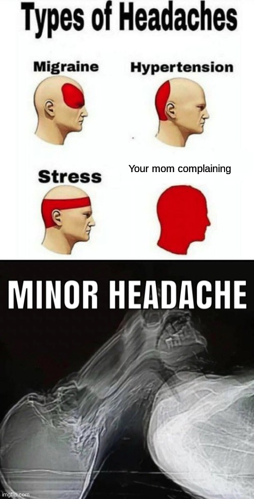 "Minor Headache" | Your mom complaining | image tagged in types of headaches meme | made w/ Imgflip meme maker