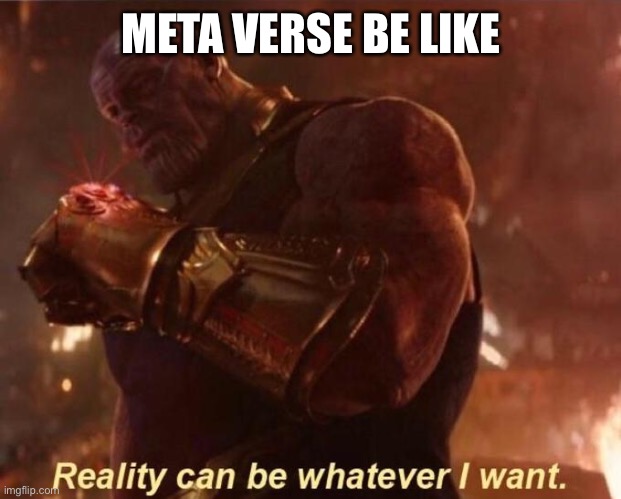 So you’ve come to read memes ok just don’t go outside the light will burn your skin | META VERSE BE LIKE | image tagged in thanos reality can be whatever i want | made w/ Imgflip meme maker