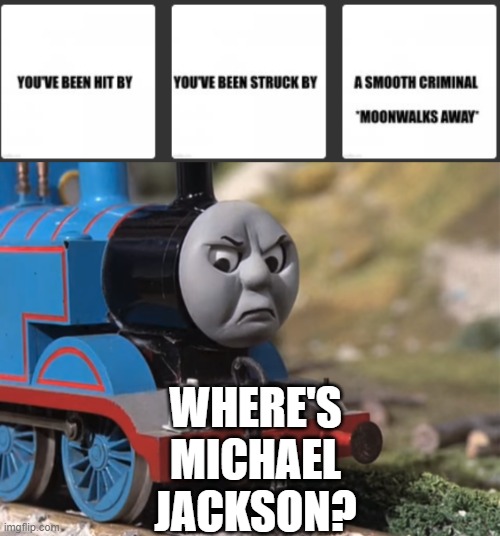 WHERE'S MICHAEL JACKSON? | image tagged in thomas had never seen such bullshit before clean version | made w/ Imgflip meme maker