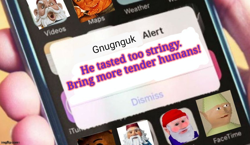 Gnome alert | He tasted too stringy. Bring more tender humans! | image tagged in gnome alert | made w/ Imgflip meme maker