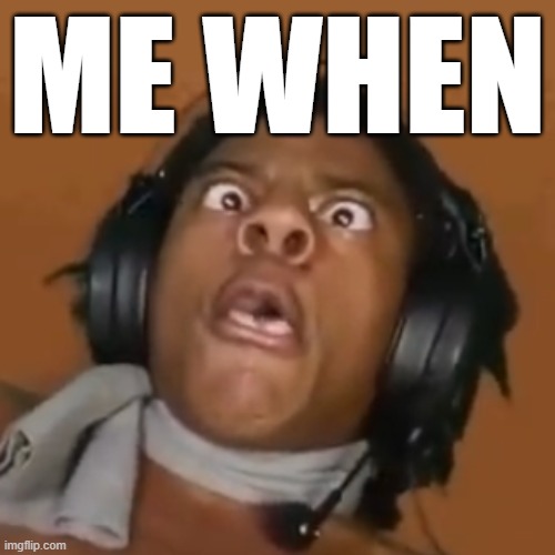 ME WHEN | image tagged in cross-eyed speed | made w/ Imgflip meme maker