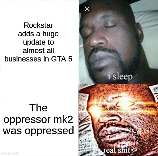 noooooooo | Rockstar adds a huge update to almost all businesses in GTA 5; The oppressor mk2 was oppressed | image tagged in memes,sleeping shaq,gta 5,true,noooooooooooooooooooooooo | made w/ Imgflip meme maker