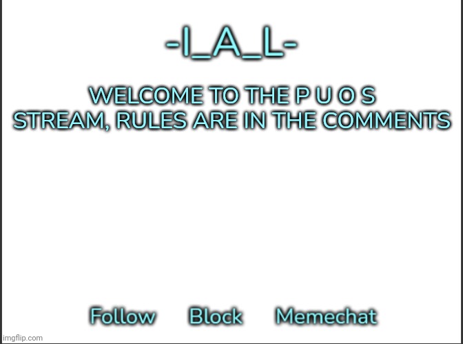 WELCOME TO THE P U O S STREAM, RULES ARE IN THE COMMENTS | image tagged in -ial -'s announcement template,idk,stuff,s o u p,carck | made w/ Imgflip meme maker