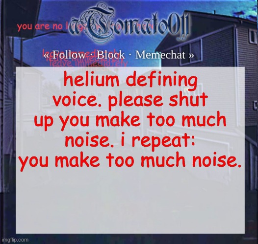 aTomato011 | helium defining voice. please shut up you make too much noise. i repeat: you make too much noise. | image tagged in atomato011 | made w/ Imgflip meme maker