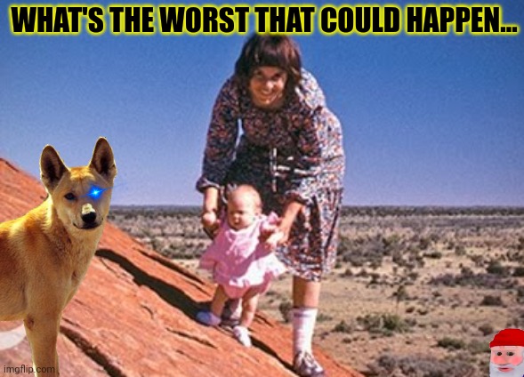 Dingos ate my baby | WHAT'S THE WORST THAT COULD HAPPEN... | image tagged in but why why would you do that,dingos,meanwhile in australia,nom nom nom | made w/ Imgflip meme maker