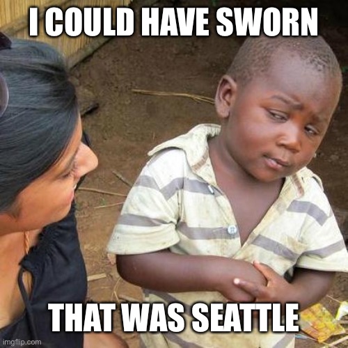 Third World Skeptical Kid Meme | I COULD HAVE SWORN THAT WAS SEATTLE | image tagged in memes,third world skeptical kid | made w/ Imgflip meme maker