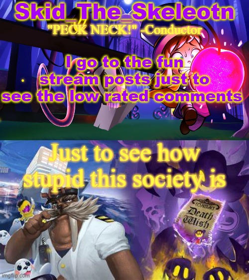 Who else does it | I go to the fun stream posts just to see the low rated comments; Just to see how stupid this society is | image tagged in skid/toof's a hat in time temp | made w/ Imgflip meme maker