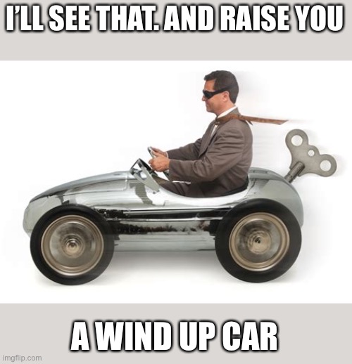 I’LL SEE THAT. AND RAISE YOU A WIND UP CAR | made w/ Imgflip meme maker