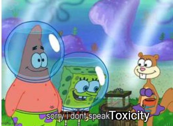 Sorry I don't speak toxicity | image tagged in sorry i don't speak toxicity | made w/ Imgflip meme maker