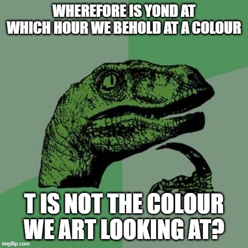 Shakespearean Raptor wonders about something | WHEREFORE IS YOND AT WHICH HOUR WE BEHOLD AT A COLOUR; T IS NOT THE COLOUR WE ART LOOKING AT? | image tagged in memes,philosoraptor | made w/ Imgflip meme maker