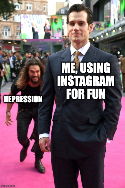 Instagram Depression | ME, USING INSTAGRAM FOR FUN; DEPRESSION | image tagged in jason momoa henry cavill meme,instagram,depression,anxiety | made w/ Imgflip meme maker