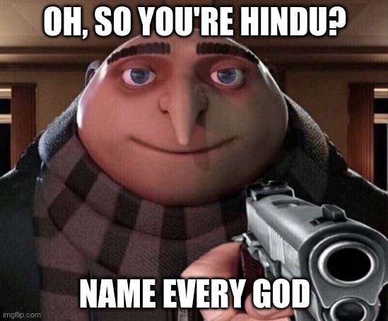 they have over 330 million | OH, SO YOU'RE HINDU? NAME EVERY GOD | image tagged in gru gun | made w/ Imgflip meme maker