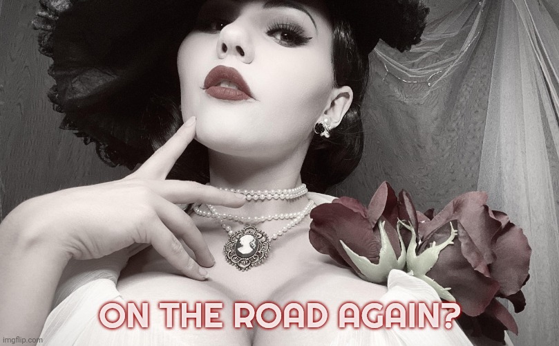 Lady Dimitrescu | ON THE ROAD AGAIN? | image tagged in lady dimitrescu | made w/ Imgflip meme maker