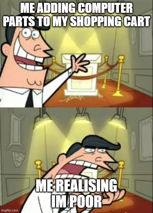 This Is Where I'd Put My Trophy If I Had One | ME ADDING COMPUTER PARTS TO MY SHOPPING CART; ME REALISING IM POOR | image tagged in memes,this is where i'd put my trophy if i had one | made w/ Imgflip meme maker