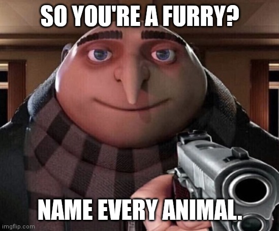 ill wait | SO YOU'RE A FURRY? NAME EVERY ANIMAL. | image tagged in gru gun,animals,furry | made w/ Imgflip meme maker