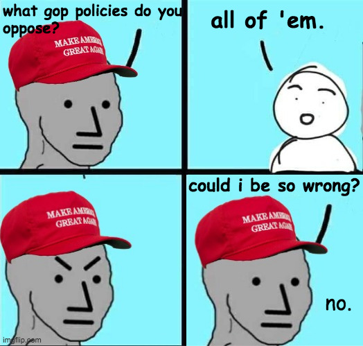 As good as it gets. | what gop policies do you
oppose? all of 'em. could i be so wrong? no. | image tagged in maga npc an an0nym0us template,memes,as good as it gets | made w/ Imgflip meme maker