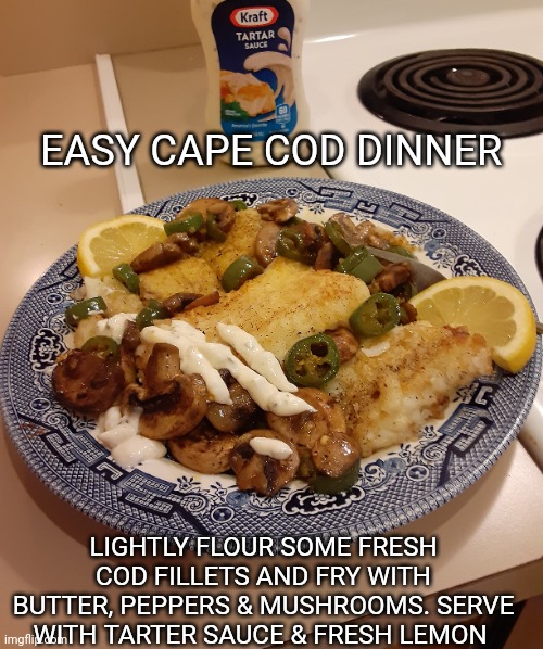 Cooking with Danzinger | EASY CAPE COD DINNER; LIGHTLY FLOUR SOME FRESH COD FILLETS AND FRY WITH BUTTER, PEPPERS & MUSHROOMS. SERVE WITH TARTER SAUCE & FRESH LEMON | image tagged in fresh,seafood,yum | made w/ Imgflip meme maker