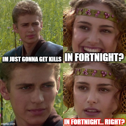 Uhh RUNNNN | IM JUST GONNA GET KILLS; IN FORTNIGHT? IN FORTNIGHT... RIGHT? | image tagged in anakin padme 4 panel | made w/ Imgflip meme maker