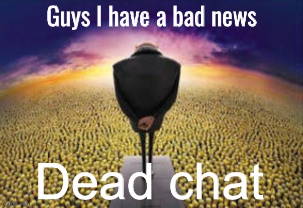 Guys i have a bad news | Dead chat | image tagged in guys i have a bad news | made w/ Imgflip meme maker