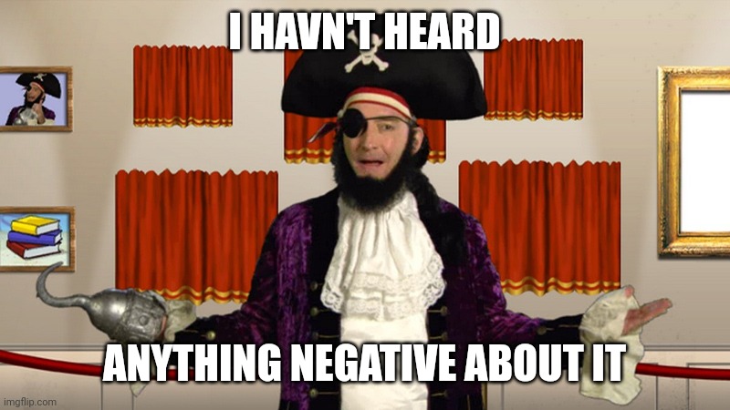 PATCHY CMON | I HAVN'T HEARD ANYTHING NEGATIVE ABOUT IT | image tagged in patchy cmon | made w/ Imgflip meme maker