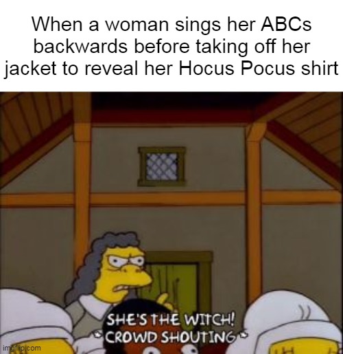 Time for Universal Alignment | When a woman sings her ABCs backwards before taking off her jacket to reveal her Hocus Pocus shirt | image tagged in meme,memes,humor | made w/ Imgflip meme maker