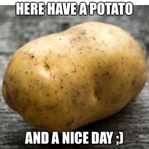 Potato |  HERE HAVE A POTATO; AND A NICE DAY ;) | image tagged in potato | made w/ Imgflip meme maker
