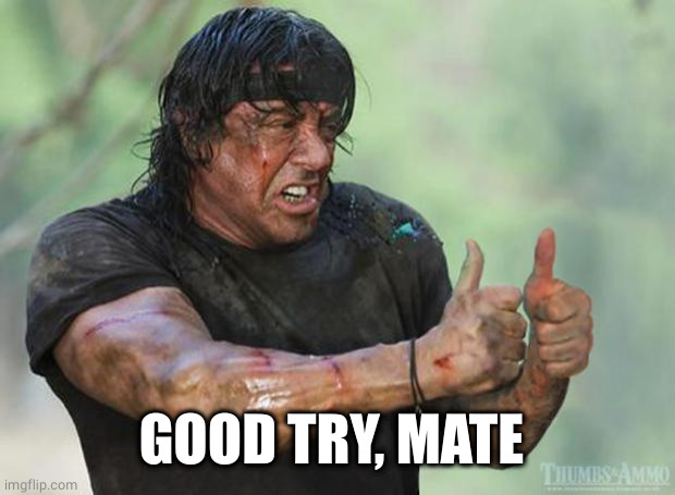 Thumbs Up Rambo | GOOD TRY, MATE | image tagged in thumbs up rambo | made w/ Imgflip meme maker