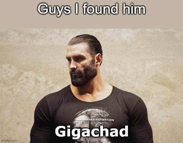 Guys I found him; Gigachad | made w/ Imgflip meme maker