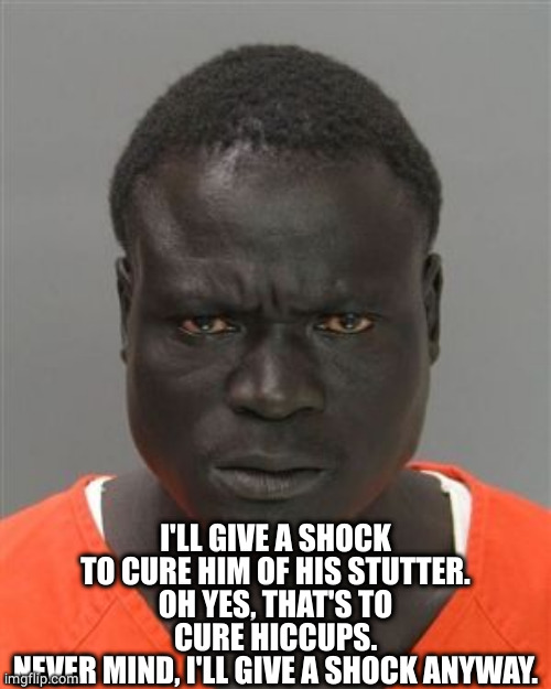 Misunderstood Prison Inmate | I'LL GIVE A SHOCK TO CURE HIM OF HIS STUTTER.
OH YES, THAT'S TO CURE HICCUPS.
NEVER MIND, I'LL GIVE A SHOCK ANYWAY. | image tagged in misunderstood prison inmate | made w/ Imgflip meme maker